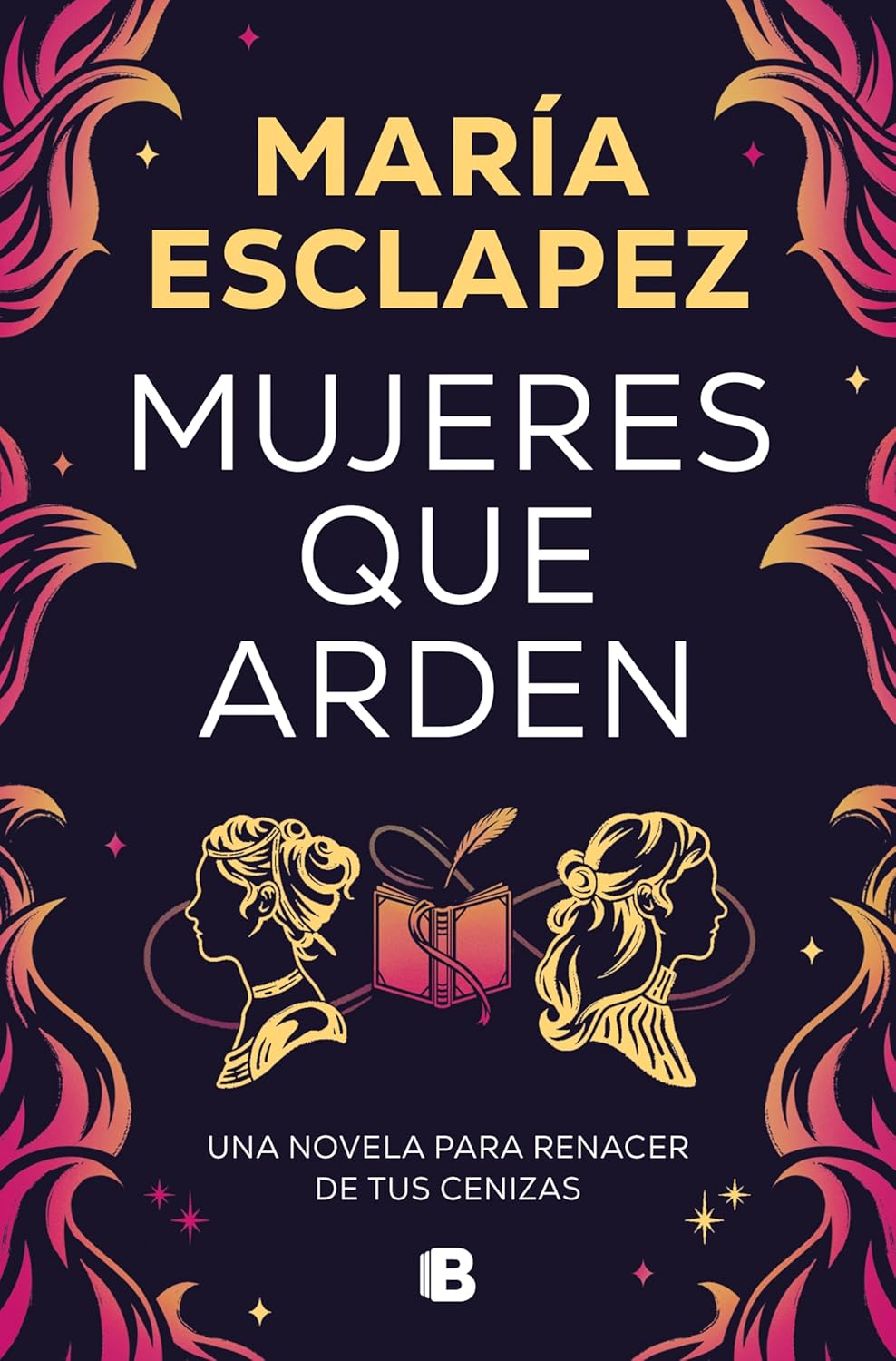 Mujeres Que Arden: Una Novela Para Renacer De Tus Cenizas (Ediciones B)
